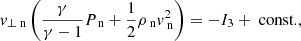 $$ \begin{aligned}&v_{\perp \text{ n}} \left(\frac{\gamma }{\gamma -1} P_{\text{ n}} + \frac{1}{2} \rho _{\text{ n}} v_{\text{ n}} ^2 \right) = -I_3+\text{ const.}, \end{aligned} $$