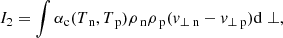 $$ \begin{aligned}&I_2 = \int \alpha _{\rm c} (T_{\text{ n}},T_{\text{ p}}) \rho _{\text{ n}} \rho _{\text{ p}} (v_{\perp \text{ n}}-v_{\perp \text{ p}}) \mathrm{d} \perp , \end{aligned} $$
