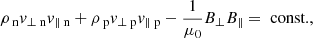 $$ \begin{aligned}&\rho _{\text{ n}} v_{\perp \text{ n}} v_{\parallel \text{ n}} +\rho _{\text{ p}} v_{\perp \text{ p}} v_{\parallel \text{ p}} - \frac{1}{\mu _0} B_\perp B_\parallel = \text{ const.}, \end{aligned} $$