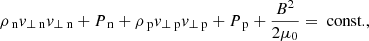$$ \begin{aligned}&\rho _{\text{ n}} v_{\perp \text{ n}} v_{\perp \text{ n}} + P_{\text{ n}} +\rho _{\text{ p}} v_{\perp \text{ p}} v_{\perp \text{ p}} + P_{\text{ p}} +\frac{B^2}{2 \mu _0} = \text{ const.}, \end{aligned} $$
