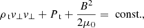 $$ \begin{aligned}&\rho _{\text{ t}} v_{\perp } v_{\perp } + P_{\text{ t}} +\frac{B^2}{2 \mu _0} = \text{ const.}, \end{aligned} $$
