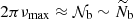 $ 2\pi \nu_{\mathrm{max}} \approx \mathcal{N}_{\mathrm{b}} \sim \widetilde{N}_{\mathrm{b}} $