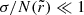 $ \sigma/N(\tilde{r}) \ll 1 $