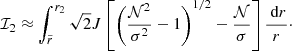 $$ \begin{aligned} \mathcal{I} _2\approx \int _{\tilde{r}}^{r_2} \sqrt{2} J \left[ \left(\frac{\mathcal{N} ^2}{\sigma ^2}-1 \right)^{1/2}-\frac{\mathcal{N} }{\sigma }\right] \frac{\text{ d}r}{r} \cdot \end{aligned} $$