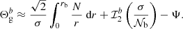 $$ \begin{aligned} \Theta _{\rm g}^b\approx \frac{\sqrt{2}}{ \sigma } \int _{0}^{r_{\rm b}} \frac{N}{r} \text{ d}r +\mathcal{I} _2^b\left(\frac{\sigma }{\mathcal{N} _{\rm b}}\right)-\Psi . \end{aligned} $$