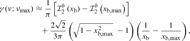 $$ \begin{aligned} \gamma (\nu ;\nu _{\rm max})&\approx \frac{1}{\pi } \left[\mathcal{I} _2^b\left(x_{\rm b}\right)-\mathcal{I} _2^b\left(x_{\mathrm{b,max}}\right) \right]\nonumber \\&\quad +\frac{2 \sqrt{2} }{3 \pi }\left(\sqrt{1-x_{\mathrm{b,max}}^2}~-1\right)\left(\frac{1}{x_{\rm b}}-\frac{1}{x_{\mathrm{b,max}}}\right) , \end{aligned} $$