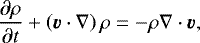 \begin{equation*} \frac{\partial\rho}{\partial t} &#x002B; \left(\vec{v}\cdot\nabla\right)\rho = - \rho\nabla\cdot\vec{v},\end{equation*}