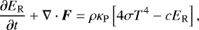 \begin{equation*} \frac{\partial E_{\mathrm{R}}}{\partial t} &#x002B; \nabla\cdot\vec{F} = \rho\kappa_{\mathrm{P}}\left[4\sigma T^{4} - cE_{\mathrm{R}} \right],\end{equation*}