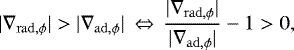 \begin{equation*} |\nabla_{\mathrm{rad},\phi}| > |\nabla_{\mathrm{ad},\phi}| \,\Leftrightarrow\,\frac{|\nabla_{\mathrm{rad},\phi}|}{|\nabla_{\mathrm{ad},\phi}|}-1>0,\end{equation*}