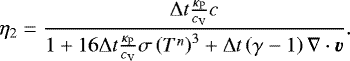 \begin{equation*} \eta_{2} = \frac{\Delta t\frac{\kappa_{\mathrm{P}}}{c_{\textrm{V}}}c}{1&#x002B;16\Delta t\frac{\kappa_{\mathrm{P}}}{c_{\textrm{V}}}\sigma\left(T^{n} \right)^{3}&#x002B;\Delta t\left(\gamma-1 \right)\nabla\cdot\vec{v}}.\end{equation*}