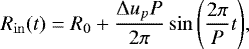 \begin{equation*}R_{\mathrm{in}}(t) = R_0 &#x002B; \frac{\Delta u_p P}{2 \pi} \sin{\left ( \frac{2 \pi }{P} t \right)}, \end{equation*}