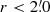 $ r < 2{{\overset{\prime}{.}}}0 $