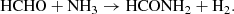 $$ \begin{aligned} \mathrm{HCHO} + \mathrm{NH}_{3} \rightarrow \mathrm{HCONH}_2 + \mathrm{H}_2. \end{aligned} $$