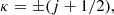 $$ \begin{aligned} \kappa = \pm (j + 1/2) , \end{aligned} $$