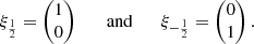 $$ \begin{aligned} \xi _{\frac{1}{2}} = \begin{pmatrix} 1 \\ 0 \end{pmatrix} \quad \quad \mathrm{and}\quad \quad \xi _{-\frac{1}{2}} = \begin{pmatrix} 0 \\ 1 \end{pmatrix} . \end{aligned} $$