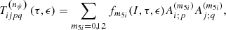 $$ \begin{aligned} T_{ijpq}^{\left( n_{\psi }\right) }\left( \tau ,\epsilon \right) =\sum \limits _{m_{5i}=0,1,2}f_{m_{5i}}(I,\tau ,\epsilon )A_{i;p}^{(m_{5i})}A_{j;q}^{(m_{5i})} ,\end{aligned} $$
