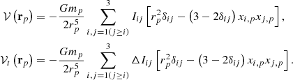 $$ \begin{aligned} \mathcal{V} \left( \mathbf r _p\right)&= -\frac{Gm_p}{2r_p^{5}} \sum \limits _{i,j=1(j\ge i)}^{3}I_{ij}\left[ r_p^{2}\delta _{ij}-\left( 3-2\delta _{ij}\right) x_{i,p}x_{j,p}\right] , \nonumber \\ \mathcal{V} _{t}\left( \mathbf r _p\right)&= -\frac{Gm_p}{2r_p^{5}} \sum \limits _{i,j=1(j\ge i)}^{3}\Delta I_{ij}\left[ r_p^{2}\delta _{ij}-\left( 3-2\delta _{ij}\right) x_{i,p}x_{j,p}\right]. \end{aligned} $$