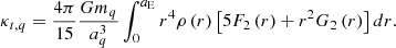 $$ \begin{aligned} \kappa _{t,q}=\frac{4\pi }{15}\frac{Gm_{q}}{a_{q}^{3}}\int _{0}^{a_{\rm E}}r^{4} \rho \left( r\right) \left[ 5F_{2}\left( r\right) +r^{2}G_{2}\left( r\right) \right] dr\mathrm{.} \end{aligned} $$