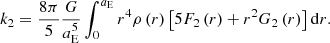 $$ \begin{aligned} k_{2}=\frac{8\pi }{5}\frac{G}{a_{\rm E}^{{5}}}\int _{0}^{a_{\rm E}}r^{4}\rho \left( r\right) \left[ 5F_{2}\left( r\right) +r^{2}G_{2}\left( r\right) \right] \mathrm{d}r \mathrm{.} \end{aligned} $$