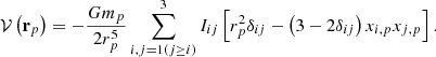 $$ \begin{aligned} \mathcal{V} \left( \mathbf r _p\right) =-\frac{Gm_p}{2r_p^{5}} \sum \limits _{i,j=1(j\ge i)}^{3}I_{ij}\left[ r_p^{2}\delta _{ij}-\left( 3-2\delta _{ij}\right) x_{i,p}x_{j,p}\right] \mathrm{.} \end{aligned} $$