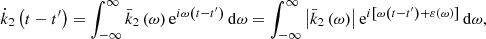 $$ \begin{aligned} \dot{k}_{2}\left( t-t^{\prime }\right) =\int _{-\infty }^{\infty }\bar{k} _{2}\left( \omega \right) \mathrm{e}^{i\omega \left( t-t^{\prime }\right) }\,\mathrm{d}\omega =\int _{-\infty }^{\infty }\left|\bar{k}_{2}\left( \omega \right) \right|\mathrm{e}^{i\left[ \omega \left( t-t^{\prime }\right) +\varepsilon \left( \omega \right) \right] }\,\mathrm{d}\omega \mathrm{,} \end{aligned} $$