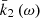 $ \bar{k} _{2}\left( \omega \right) $