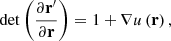 $$ \begin{aligned} \det \left( \frac{\partial \mathbf r ^{\prime }}{\partial \mathbf r }\right) =1+\mathbf \nabla u \left( \mathbf r \right) \mathrm{,} \end{aligned} $$