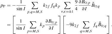 $$ \begin{aligned} p_{\rm P}&= -\frac{1}{\sin I}\sum _{p,q=M,S}k_{2f}f_{q}k_p\sum _{\tau ,\epsilon =\pm 1}\frac{9}{4}\frac{\partial B_{0;p}}{\partial I}\tilde{B}_{0;q} \nonumber \\&=\left[ \frac{1}{\sin I}\sum _{p=M,S}k_p\frac{\partial B_{0;p}}{\partial I }\right] \left[ -9k_{2f}\sum _{q=M,S}f_{q}\tilde{B}_{0;q}\right] \mathrm{.} \end{aligned} $$