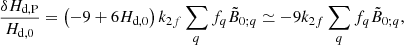 $$ \begin{aligned} \frac{\delta H_{\rm d,P}}{H_{\rm d,0}}=\left( -9+6H_{\rm d,0}\right) k_{2f}\sum _{q}f_{q} \tilde{B}_{0;q}\simeq -9k_{2f}\sum _{q}f_{q}\tilde{B}_{0;q},\end{aligned} $$