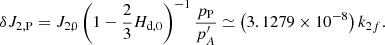 $$ \begin{aligned} \delta J_{\rm 2,P}=J_{2,0}\left( 1-\frac{2}{3}H_{\rm d,0}\right) ^{-1}\frac{p_{\rm P}}{ p_{A}^{\prime }}\simeq \left( 3.1279\times 10^{-8}\right) k_{2f}\mathrm{.} \end{aligned} $$
