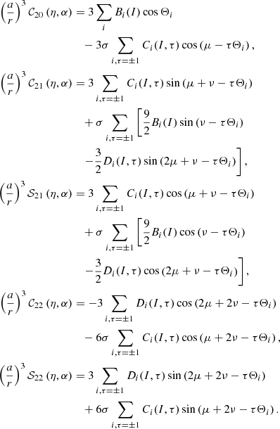 $$ \begin{aligned} \left( \frac{a}{r}\right) ^{3}\mathcal{C} _{20}\left( \eta ,\alpha \right)&=3\sum \limits _{i}B_{i}(I)\cos \Theta _{i} \nonumber \\&\quad -3\sigma \sum \limits _{i,\tau =\pm 1}C_{i}(I,\tau )\cos \left( \mu -\tau \Theta _{i}\right) \mathrm{,} \nonumber \\ \left( \frac{a}{r}\right) ^{3}\mathcal{C} _{21}\left( \eta ,\alpha \right)&= 3\sum \limits _{i,\tau =\pm 1}C_{i}(I,\tau )\sin \left( \mu +\nu -\tau \Theta _{i}\right) \nonumber \\&\quad +\sigma \sum \limits _{i,\tau =\pm 1}\left[ \frac{9}{2}B_{i}(I)\sin \left( \nu -\tau \Theta _{i}\right) \right. \nonumber \\&\quad \left. -\frac{3}{2}D_{i}(I,\tau )\sin \left( 2\mu +\nu -\tau \Theta _{i}\right) \right] \mathrm{,} \nonumber \\ \left( \frac{a}{r}\right) ^{3}\mathcal{S} _{21}\left( \eta ,\alpha \right)&=3\sum \limits _{i,\tau =\pm 1}C_{i}(I,\tau )\cos \left( \mu +\nu -\tau \Theta _{i}\right) \nonumber \\&\quad +\sigma \sum \limits _{i,\tau =\pm 1}\left[ \frac{9}{2}B_{i}(I)\cos \left( \nu -\tau \Theta _{i}\right) \right. \\&\quad \left. -\frac{3}{2}D_{i}(I,\tau )\cos \left( 2\mu +\nu -\tau \Theta _{i}\right) \right] \mathrm{,} \nonumber \\ \left( \frac{a}{r}\right) ^{3}\mathcal{C} _{22}\left( \eta ,\alpha \right)&=-3\sum \limits _{i,\tau =\pm 1}D_{i}(I,\tau )\cos \left( 2\mu +2\nu -\tau \Theta _{i}\right) \nonumber \\&\quad -6\sigma \sum \limits _{i,\tau =\pm 1}C_{i}(I,\tau )\cos \left( \mu +2\nu -\tau \Theta _{i}\right) \mathrm{,} \nonumber \\ \left( \frac{a}{r}\right) ^{3}\mathcal{S} _{22}\left( \eta ,\alpha \right)&=3\sum \limits _{i,\tau =\pm 1}D_{i}(I,\tau )\sin \left( 2\mu +2\nu -\tau \Theta _{i}\right) \nonumber \\&\quad +6\sigma \sum \limits _{i,\tau =\pm 1}C_{i}(I,\tau )\sin \left( \mu +2\nu -\tau \Theta _{i}\right) \mathrm{.} \nonumber \end{aligned} $$