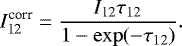 \begin{equation*} {I_{\textrm{12}}^{\textrm{corr}}} = \frac{I_{\textrm{12}}\tau_{12}}{1-\exp(-\tau_{12})}.\end{equation*}