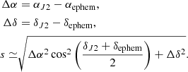 $$ \begin{aligned} \Delta \alpha&= \alpha _{J2} - \alpha _{\rm ephem}, \nonumber \\ \Delta \delta&= \delta _{J2} - \delta _{\rm ephem}, \nonumber \\ s \simeq&\sqrt{\Delta \alpha ^2\cos ^2 \left(\dfrac{\delta _{J2} + \delta _{\rm ephem}}{2}\right) + \Delta \delta ^2} . \end{aligned} $$