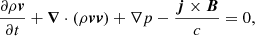 $$ \begin{aligned} \displaystyle {\frac{\partial \rho {\boldsymbol{v}}}{\partial t}+{\boldsymbol{\nabla }}\cdot (\rho {\boldsymbol{v}}{\boldsymbol{v}}) +\nabla p-\frac{{\boldsymbol{j}}\times {\boldsymbol{B}}}{c}=0}, \end{aligned} $$