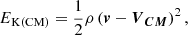 $$ \begin{aligned} E_{\rm K(CM)}=\frac{1}{2}\rho \left({\boldsymbol{v}}-{\boldsymbol{V}}_{\boldsymbol{CM}}\right)^2 ,\end{aligned} $$