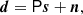 $$ \begin{aligned} {\boldsymbol{d}} = \mathsf{P } {\boldsymbol{s}} + {\boldsymbol{n}}, \end{aligned} $$
