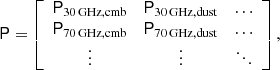 $$ \begin{aligned} \mathsf P = \left[ \begin{array}{ccc} \mathsf P _{\mathrm{30\,GHz,cmb}}&\mathsf P _{\mathrm{30\,GHz,dust}}&\ldots \\ \mathsf P _{\mathrm{70\,GHz,cmb}}&\mathsf P _{\mathrm{70\,GHz,dust}}&\ldots \\ \vdots&\vdots&\ddots \end{array}\right], \end{aligned} $$