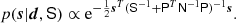 $$ \begin{aligned} p({\boldsymbol{s}} | {\boldsymbol{d}}, \mathsf{S }) \propto \mathrm{e}^{-\frac{1}{2} {\boldsymbol{s}}^T (\mathsf{S }^{-1} + \mathsf{P }^T \mathsf{N }^{-1} \mathsf{P })^{-1} {\boldsymbol{s}}}. \end{aligned} $$
