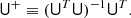 $$ \begin{aligned} \mathsf{U }^+ \equiv (\mathsf{U }^T\mathsf{U })^{-1}\mathsf{U }^T. \end{aligned} $$