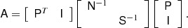 $$ \begin{aligned} \mathsf{A } = \left[ \begin{array}{cc} \mathsf{P }^T&\mathsf{I } \end{array} \right] \left[ \begin{array}{cc} \mathsf{N }^{-1}&\\&\mathsf{S }^{-1} \end{array} \right] \left[ \begin{array}{c} \mathsf{P } \\ \mathsf{I } \end{array} \right]. \end{aligned} $$