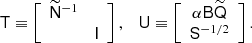 $$ \begin{aligned} \mathsf{T } \equiv \left[ \begin{array}{cc} \widetilde{\mathsf{N }}^{-1}&\\&\mathsf{I } \end{array} \right], \quad \mathsf{U } \equiv \left[ \begin{array}{c} \alpha \mathsf{B } {\widetilde{\mathsf{Q }}} \\ \mathsf{S }^{-1/2} \end{array}\right]. \end{aligned} $$
