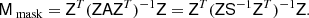 $$ \begin{aligned} \mathsf{M }_\text{ mask} = \mathsf{Z }^T (\mathsf{Z } \mathsf{A } \mathsf{Z }^T)^{-1} \mathsf{Z } = \mathsf{Z }^T (\mathsf{Z } \mathsf{S }^{-1} \mathsf{Z }^T)^{-1} \mathsf{Z }. \end{aligned} $$