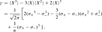 $$ \begin{aligned} \gamma&= {\langle X^3 \rangle } - 3{\langle X \rangle }{\langle X^2 \rangle } + 2{\langle X \rangle }^3 \\&= \frac{1}{\sqrt{2\pi }} \left[ 2({\sigma _{+}}^3 - \sigma _{-}^3) - \frac{3}{2} ({\sigma _{+}} - \sigma _{-}) ({\sigma _{+}}^2 + \sigma _{-}^2) \right. \nonumber \\&\quad + \frac{1}{\pi } ({\sigma _{+}} - \sigma _{-})^3 \left. \right]. \nonumber \end{aligned} $$