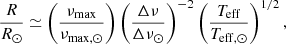 $$ \begin{aligned} \frac{R}{R_\odot }&\simeq \left(\frac{\nu _{\rm max}}{\nu _{\rm max, \odot }}\right)\left(\frac{\Delta \nu }{\Delta \nu _{\odot }}\right)^{-2}\left(\frac{T_{\rm eff}}{T_{\rm eff, \odot }}\right)^{1/2}, \end{aligned} $$