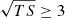 $ \sqrt{TS} \geq3 $