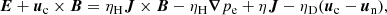 $$ \begin{aligned} {\boldsymbol{E}} + {\boldsymbol{u}}_{\rm c}\times {{\boldsymbol{B}}} = \eta _{\rm H} {\boldsymbol{J}}\times {\boldsymbol{B}} - \eta _{\rm H} {\boldsymbol{\nabla }}{p_{\rm e}} + \eta {\boldsymbol{J}} - \eta _{\rm D}({\boldsymbol{u}}_{\rm c} - {\boldsymbol{u}}_{\rm n}), \end{aligned} $$