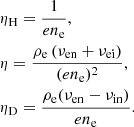 $$ \begin{aligned}&\eta _{\rm H} = \frac{1}{en_{\rm e}}, \nonumber \\&\eta = \frac{\rho _{\rm e}\left(\nu _{\rm en}+\nu _{\rm ei} \right) }{(en_{\rm e})^2}, \nonumber \\&\eta _{\rm D} = \frac{\rho _{\rm e}(\nu _{\rm en} - \nu _{\rm in})}{en_{\rm e}} . \end{aligned} $$