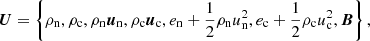$$ \begin{aligned} {\boldsymbol{U}}=\left\{ \rho _{\rm n},\rho _{\rm c}, \rho _{\rm n}{\boldsymbol{u}}_{\rm n}, \rho _{\rm c}{\boldsymbol{u}}_{\rm c}, e_{\rm n}+\frac{1}{2}\rho _{\rm n} u_{\rm n}^2, e_{\rm c}+\frac{1}{2}\rho _{\rm c} u_{\rm c}^2, {\boldsymbol{B}}\right\} , \end{aligned} $$