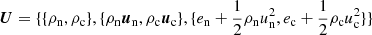 $ {\boldsymbol{U}}=\{ \{ \rho_{\mathrm{n}},\rho_{\mathrm{c}}\}, \{\rho_{\mathrm{n}}{\boldsymbol{u}}_{\mathrm{n}}, \rho_{\mathrm{c}}{\boldsymbol{u}}_{\mathrm{c}}\}, \{e_{\mathrm{n}}+\frac{1}{2}\rho_{\mathrm{n}} u_{\mathrm{n}}^2, e_{\mathrm{c}}+\frac{1}{2}\rho_{\mathrm{c}} u_{\mathrm{c}}^2 \} \} $