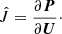 $$ \begin{aligned} \hat{J} = \frac{\partial {\boldsymbol{P}}}{\partial {\boldsymbol{U}}}\cdot \end{aligned} $$